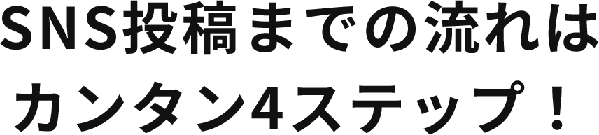 SNS投稿までの流れはカンタン4ステップ！​